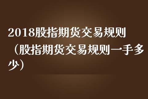 2018股指期货交易规则（股指期货交易规则一手多少）