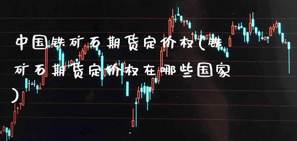 中国铁矿石期货定价权(铁矿石期货定价权在哪些国家)