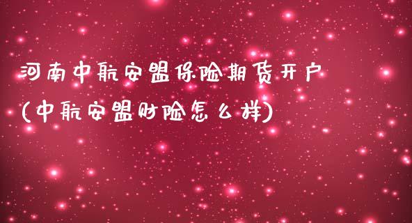 河南中航安盟保险期货开户(中航安盟财险怎么样)_https://www.boyangwujin.com_恒指直播间_第1张