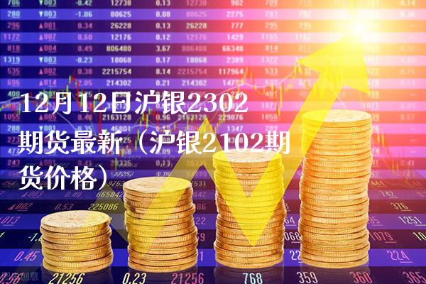 12月12日沪银2302期货最新（沪银2102期货价格）_https://www.boyangwujin.com_原油期货_第1张