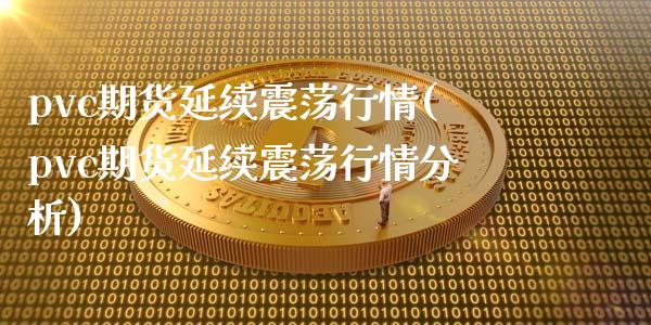 pvc期货延续震荡行情(pvc期货延续震荡行情分析)_https://www.boyangwujin.com_原油直播间_第1张