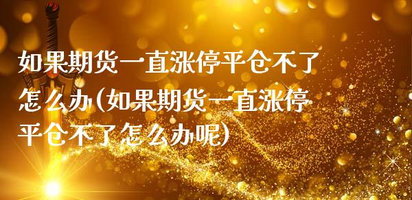 如果期货一直涨停平仓不了怎么办(如果期货一直涨停平仓不了怎么办呢)