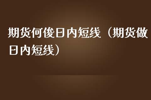 期货何俊日内短线（期货做日内短线）