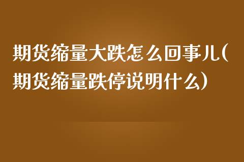 期货缩量大跌怎么回事儿(期货缩量跌停说明什么)