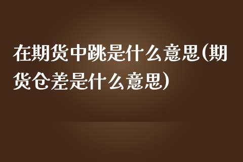 在期货中跳是什么意思(期货仓差是什么意思)_https://www.boyangwujin.com_期货直播间_第1张