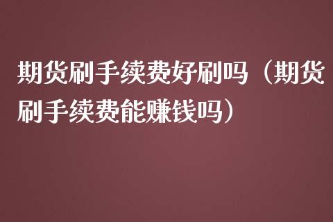 期货刷手续费好刷吗（期货刷手续费能赚钱吗）