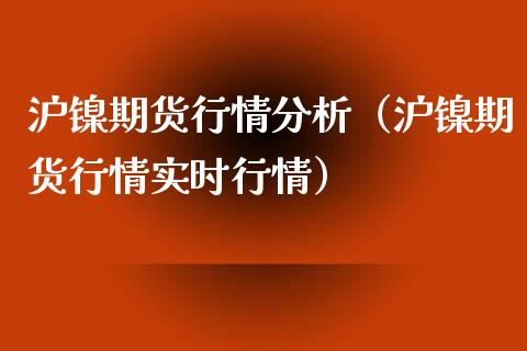 沪镍期货行情分析（沪镍期货行情实时行情）_https://www.boyangwujin.com_纳指期货_第1张