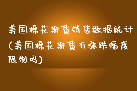 美国棉花期货销售数据统计(美国棉花期货有涨跌幅度限制吗)_https://www.boyangwujin.com_期货直播间_第1张