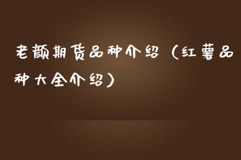 老颜期货品种介绍（红薯品种大全介绍）_https://www.boyangwujin.com_期货直播间_第1张