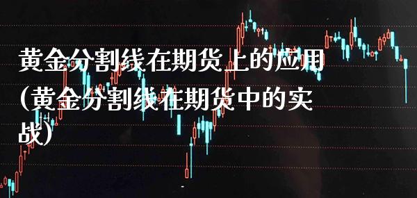 黄金分割线在期货上的应用(黄金分割线在期货中的实战)