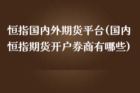 恒指国内外期货平台(国内恒指期货开户券商有哪些)