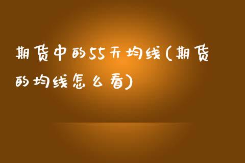 期货中的55天均线(期货的均线怎么看)_https://www.boyangwujin.com_黄金期货_第1张