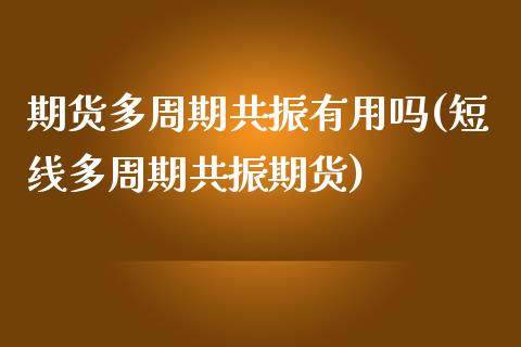 期货多周期共振有用吗(短线多周期共振期货)