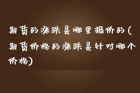 期货的涨跌是哪里报价的(期货价格的涨跌是针对哪个价格)_https://www.boyangwujin.com_纳指期货_第1张