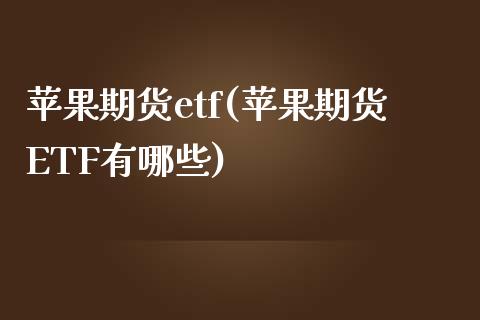 苹果期货etf(苹果期货ETF有哪些)