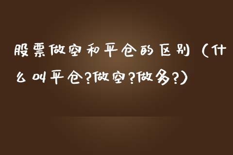 股票做空和平仓的区别（什么叫平仓?做空?做多?）