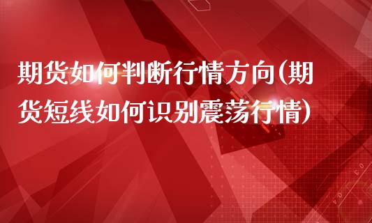 期货如何判断行情方向(期货短线如何识别震荡行情)