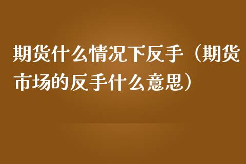 期货什么情况下反手（期货市场的反手什么意思）