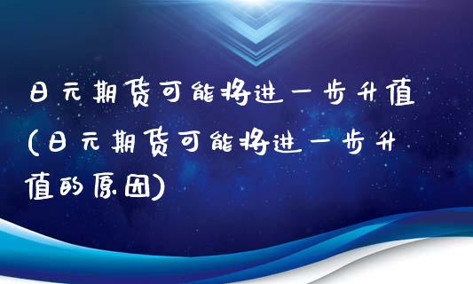 日元期货可能将进一步升值(日元期货可能将进一步升值的原因)