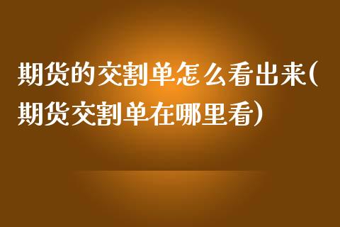 期货的交割单怎么看出来(期货交割单在哪里看)