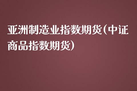 亚洲制造业指数期货(中证商品指数期货)