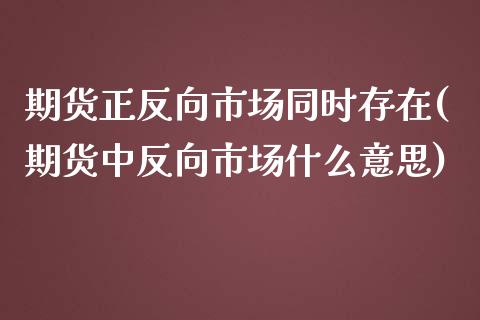 期货正反向市场同时存在(期货中反向市场什么意思)_https://www.boyangwujin.com_黄金期货_第1张