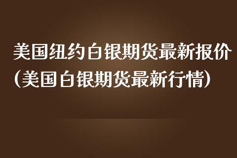 美国纽约白银期货最新报价(美国白银期货最新行情)