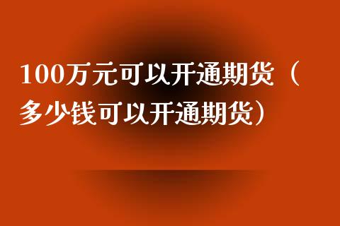 100万元可以开通期货（多少钱可以开通期货）