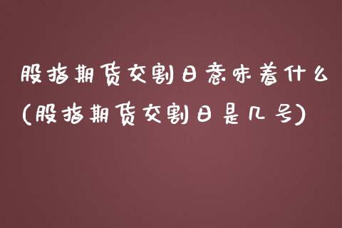 股指期货交割日意味着什么(股指期货交割日是几号)_https://www.boyangwujin.com_纳指期货_第1张