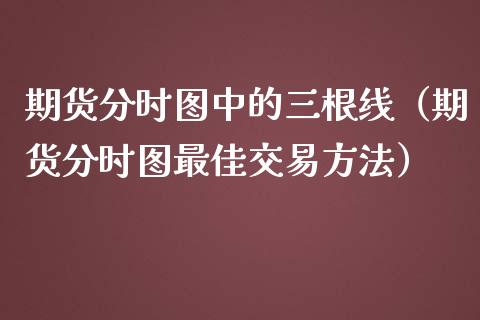 期货分时图中的三根线（期货分时图最佳交易方法）