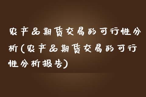 农产品期货交易的可行性分析(农产品期货交易的可行性分析报告)