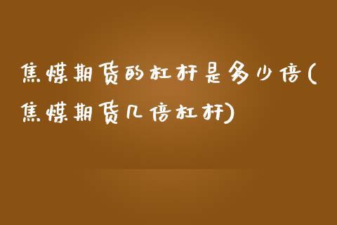 焦煤期货的杠杆是多少倍(焦煤期货几倍杠杆)_https://www.boyangwujin.com_期货直播间_第1张