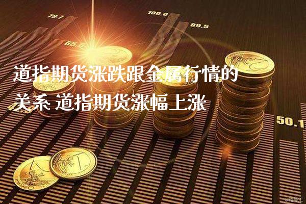 道指期货涨跌跟金属行情的关系 道指期货涨幅上涨_https://www.boyangwujin.com_道指期货_第1张