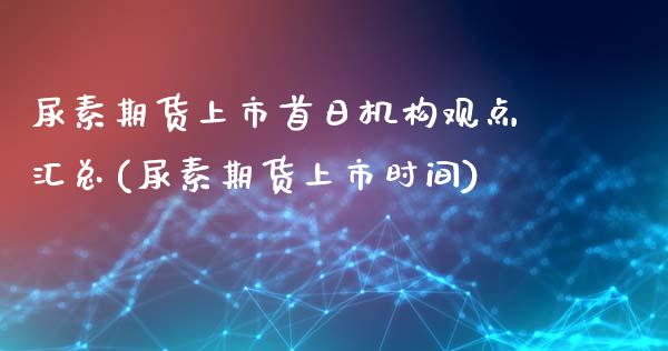 尿素期货上市首日机构观点汇总(尿素期货上市时间)_https://www.boyangwujin.com_期货直播间_第1张