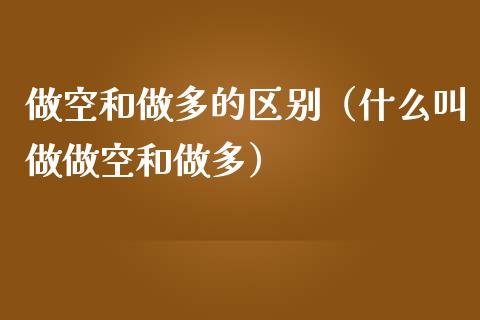 做空和做多的区别（什么叫做做空和做多）