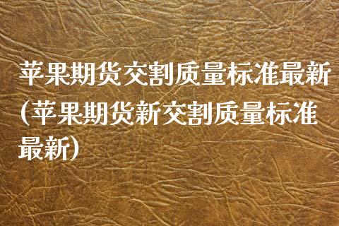 苹果期货交割质量标准最新(苹果期货新交割质量标准最新)_https://www.boyangwujin.com_黄金期货_第1张