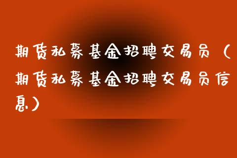 期货私募基金招聘交易员（期货私募基金招聘交易员信息）