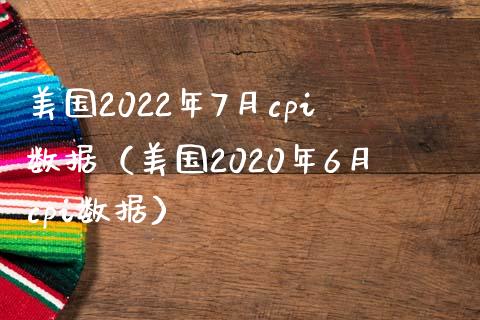 美国2022年7月cpi数据（美国2020年6月cpi数据）