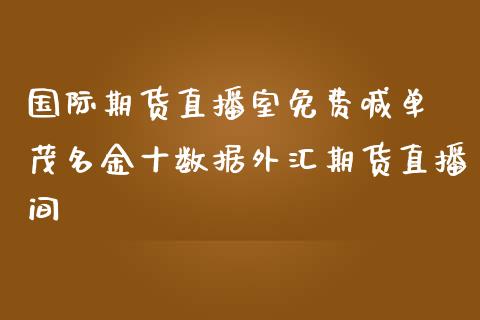 国际期货直播室免费喊单 茂名金十数据外汇期货直播间