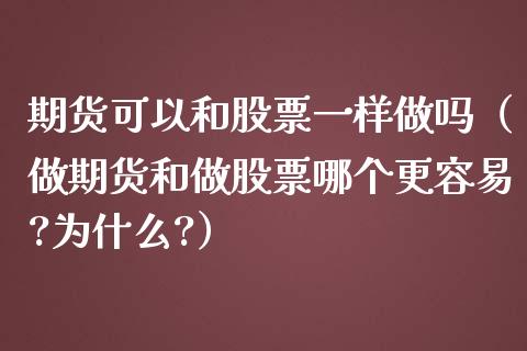 期货可以和股票一样做吗（做期货和做股票哪个更容易?为什么?）