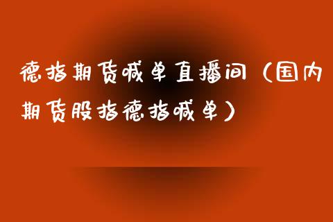 德指期货喊单直播间（国内期货股指德指喊单）_https://www.boyangwujin.com_期货直播间_第1张