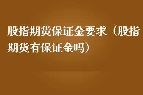 股指期货保证金要求（股指期货有保证金吗）