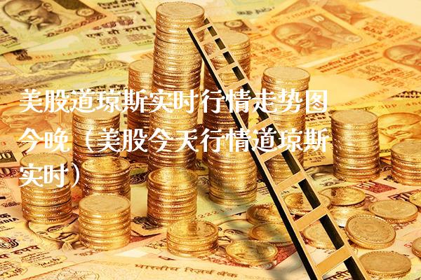 美股道琼斯实时行情走势图今晚（美股今天行情道琼斯实时）