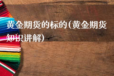 黄金期货的标的(黄金期货知识讲解)_https://www.boyangwujin.com_原油期货_第1张