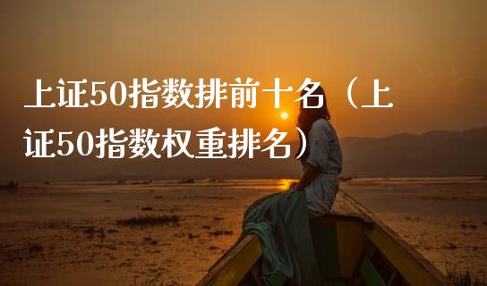 上证50指数排前十名（上证50指数权重排名）