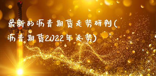 最新的沥青期货走势研判(沥青期货2022年走势)