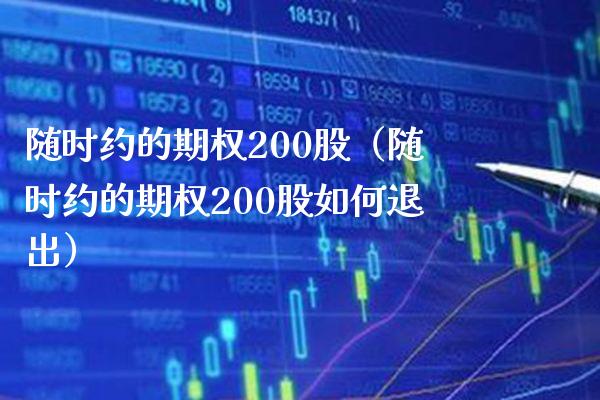 随时约的期权200股（随时约的期权200股如何退出）_https://www.boyangwujin.com_道指期货_第1张