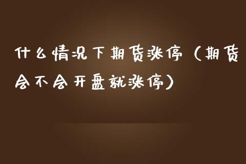 什么情况下期货涨停（期货会不会开盘就涨停）_https://www.boyangwujin.com_黄金期货_第1张