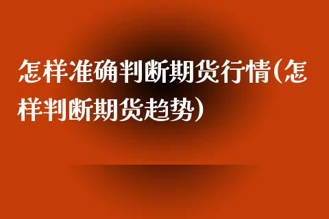 怎样准确判断期货行情(怎样判断期货趋势)