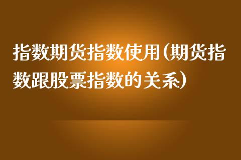 指数期货指数使用(期货指数跟股票指数的关系)_https://www.boyangwujin.com_白银期货_第1张